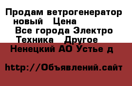 Продам ветрогенератор новый › Цена ­ 25 000 - Все города Электро-Техника » Другое   . Ненецкий АО,Устье д.